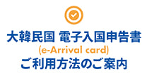 大韓民国電子入国申請書(e-Arrival card)ご利用方法のご案内
